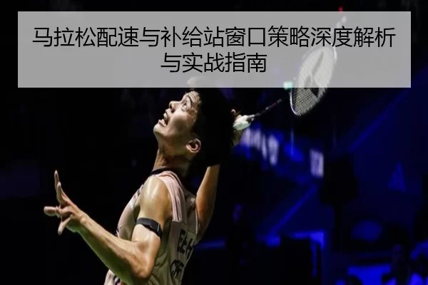 马拉松配速与补给站窗口策略深度解析与实战指南