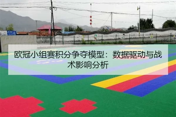 欧冠小组赛积分争夺模型：数据驱动与战术影响分析
