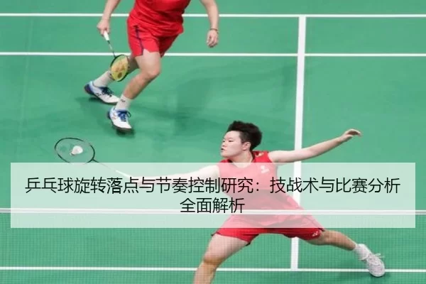乒乓球旋转落点与节奏控制研究：技战术与比赛分析全面解析